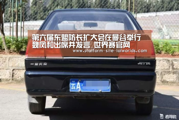 第六届东盟防长扩大会在曼谷举行 魏凤和出席并发言_世界赛官网(图1) 世界赛官网