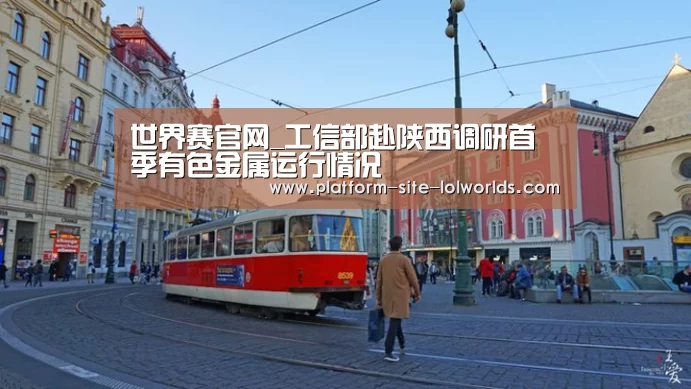 世界赛官网_工信部赴陕西调研首季有色金属运行情况(图2) 英雄联盟世界赛