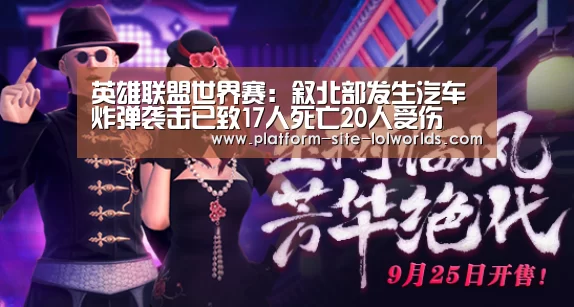 英雄联盟世界赛:叙北部发生汽车炸弹袭击已致17人死亡20人受伤(图4) 全球总决赛官网