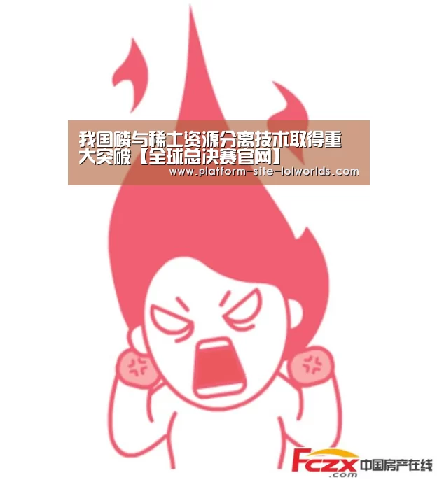 我国磷与稀土资源分离技术取得重大突破【全球总决赛官网】(图1) 全球总决赛官网